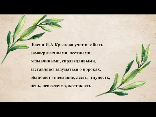 Басни И.А Крылова учат нас быть самокритичными, честными, отзывчивыми, справедливыми,