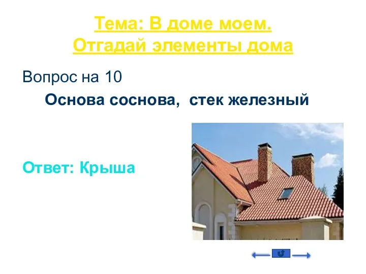 Тема: В доме моем. Отгадай элементы дома Вопрос на 10 Основа соснова, стек железный Ответ: Крыша