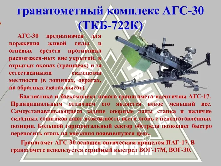 Баллистика и боекомплект нового гранатомета идентичны АГС-17. Принципиальным отличием его