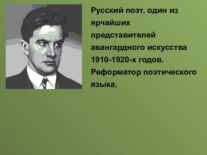 Русский поэт, один из ярчайших представителей авангардного искусства 1910-1920-х годов. Реформатор поэтического языка,