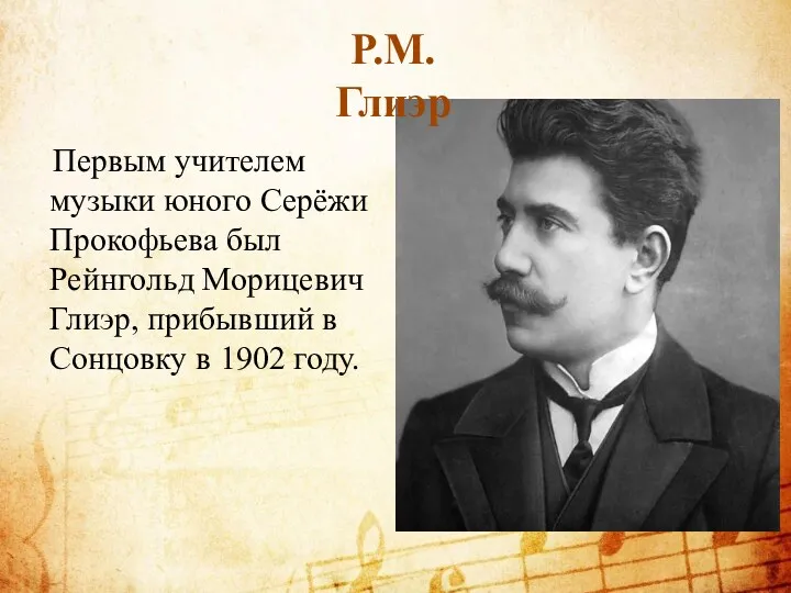 Первым учителем музыки юного Серёжи Прокофьева был Рейнгольд Морицевич Глиэр,