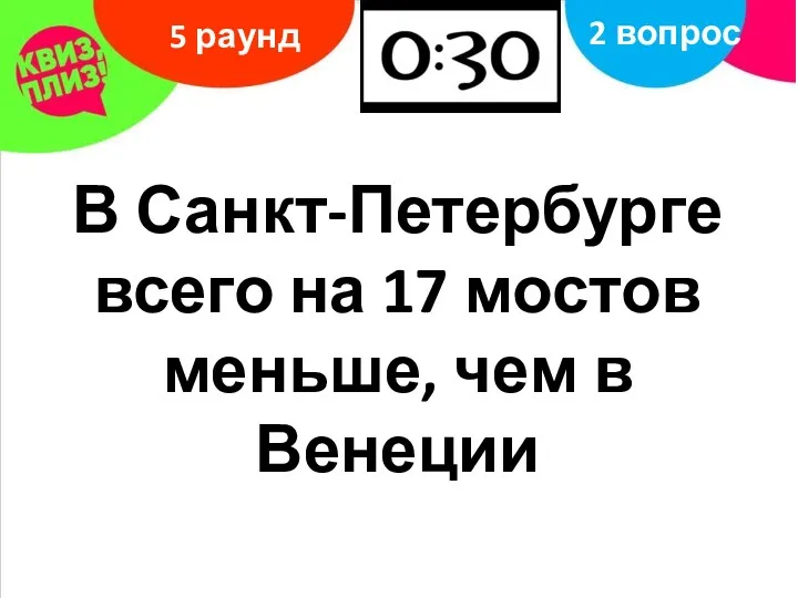 5 раунд 2 вопрос В Санкт-Петербурге всего на 17 мостов меньше, чем в Венеции