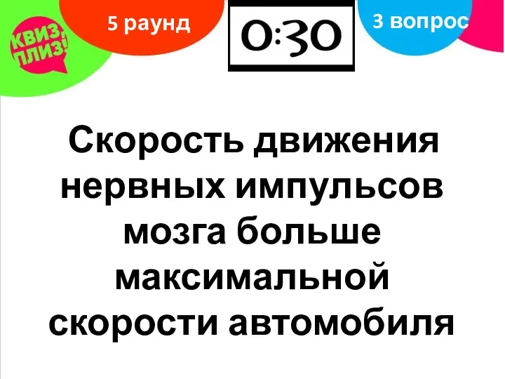 5 раунд 3 вопрос Скорость движения нервных импульсов мозга больше максимальной скорости автомобиля