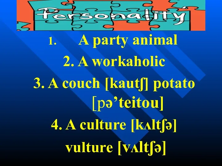 A party animal 2. A workaholic 3. A couch [kautʃ]