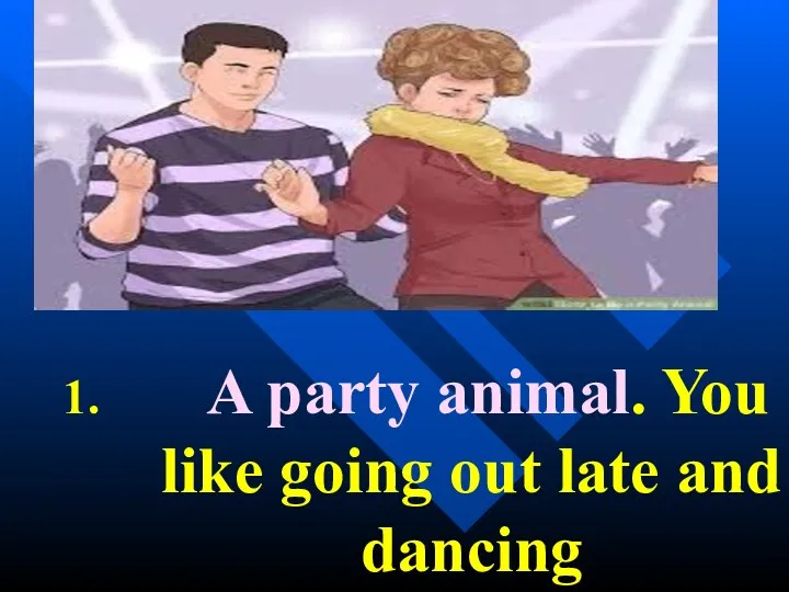 A party animal. You like going out late and dancing