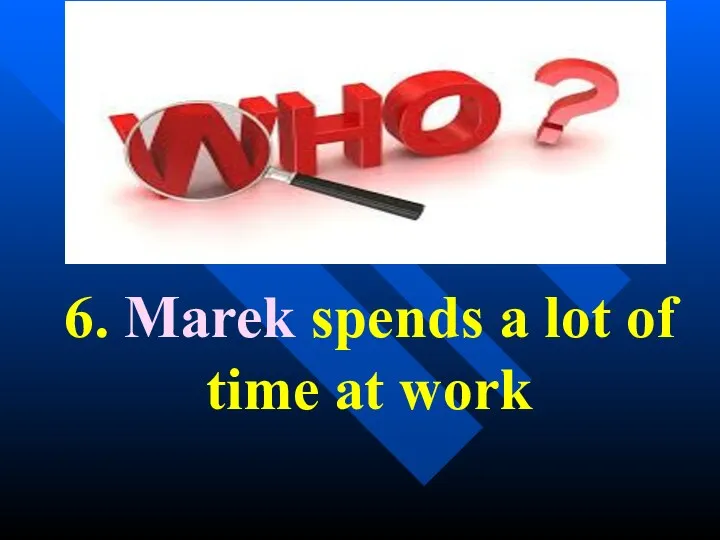 6. Marek spends a lot of time at work