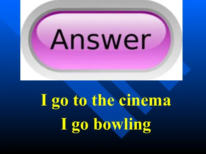 I go to the cinema I go bowling