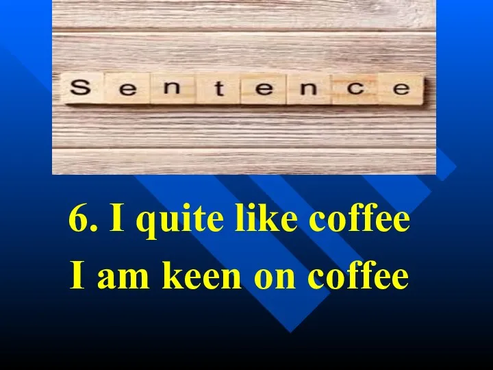 6. I quite like coffee I am keen on coffee