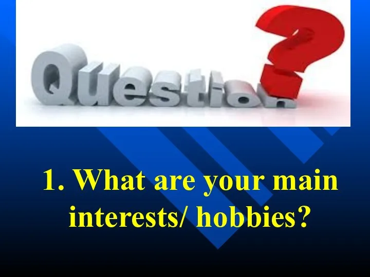 1. What are your main interests/ hobbies?