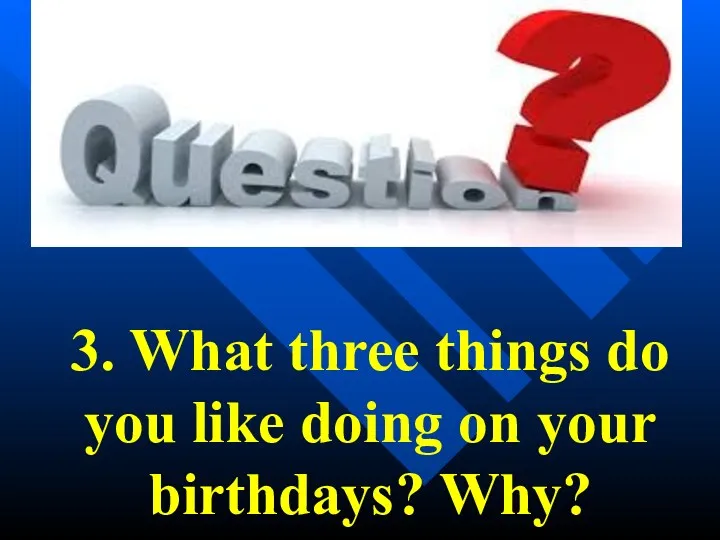 3. What three things do you like doing on your birthdays? Why?