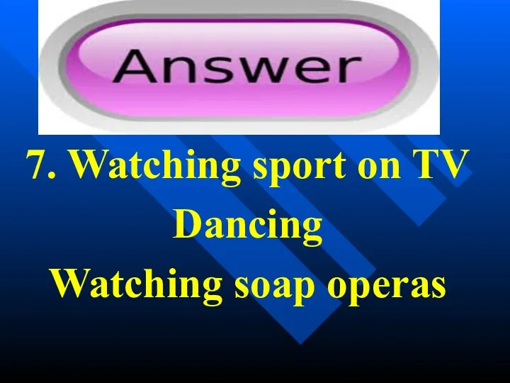 7. Watching sport on TV Dancing Watching soap operas