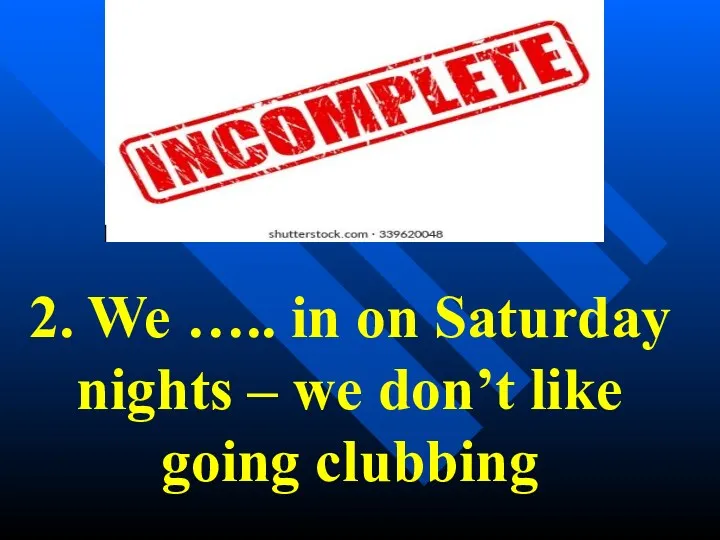 2. We ….. in on Saturday nights – we don’t like going clubbing