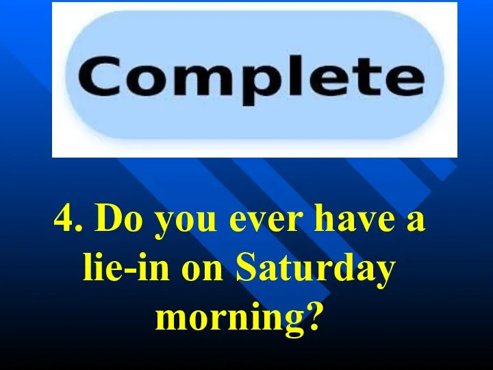 4. Do you ever have a lie-in on Saturday morning?