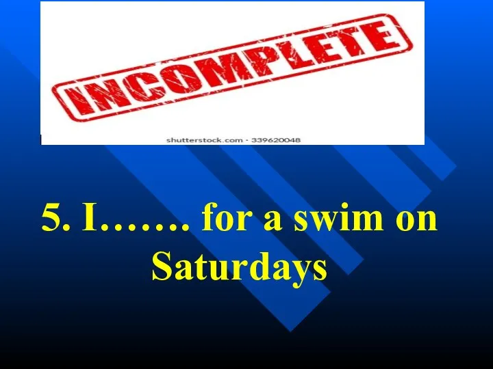 5. I……. for a swim on Saturdays