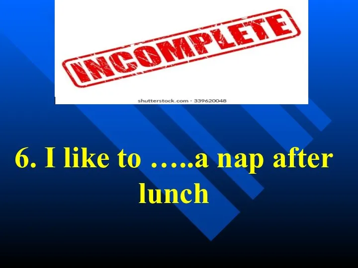 6. I like to …..a nap after lunch