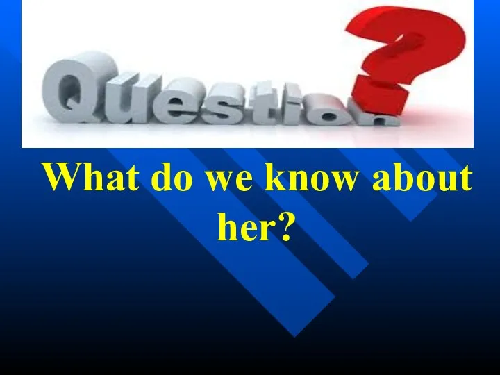 What do we know about her?