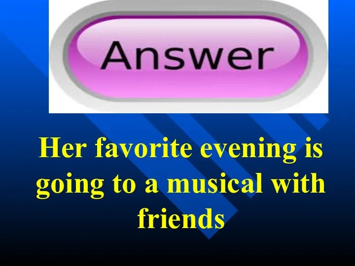 Her favorite evening is going to a musical with friends