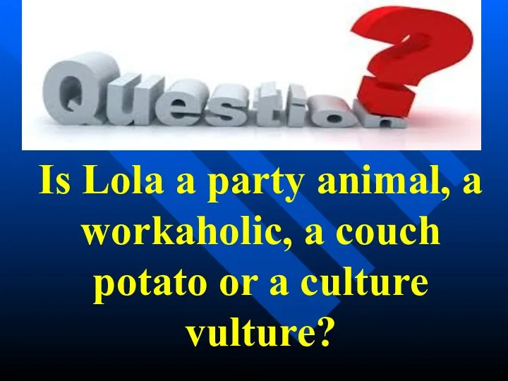 Is Lola a party animal, a workaholic, a couch potato or a culture vulture?