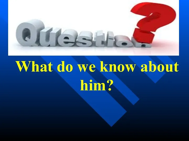 What do we know about him?