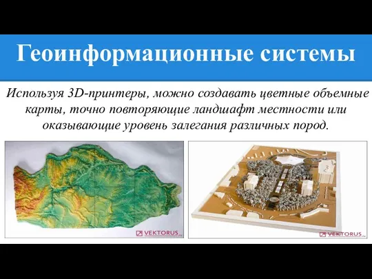 Геоинформационные системы Используя 3D-принтеры, можно создавать цветные объемные карты, точно