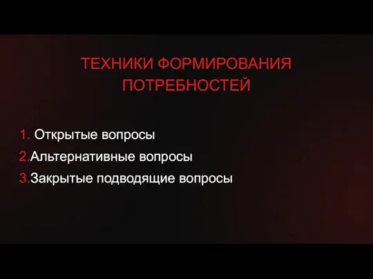 1. Открытые вопросы 2.Альтернативные вопросы 3.Закрытые подводящие вопросы ТЕХНИКИ ФОРМИРОВАНИЯ ПОТРЕБНОСТЕЙ