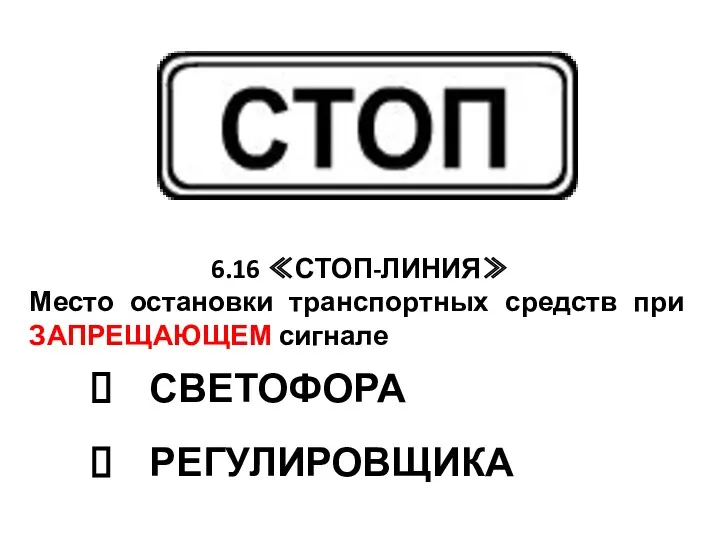 6.16 ≪СТОП-ЛИНИЯ≫ Место остановки транспортных средств при ЗАПРЕЩАЮЩЕМ сигнале СВЕТОФОРА РЕГУЛИРОВЩИКА