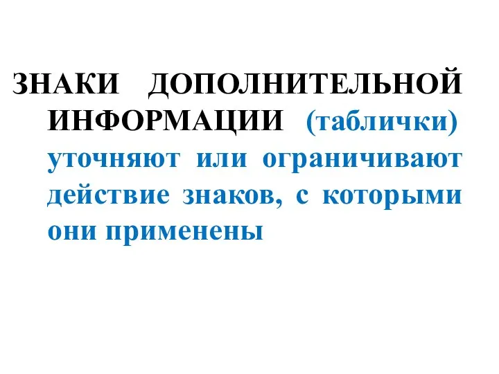 ЗНАКИ ДОПОЛНИТЕЛЬНОЙ ИНФОРМАЦИИ (таблички) уточняют или ограничивают действие знаков, с которыми они применены