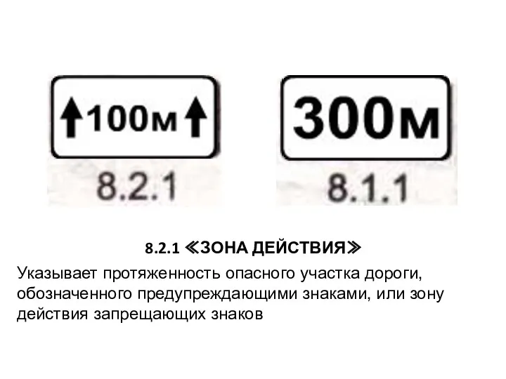 8.2.1 ≪ЗОНА ДЕЙСТВИЯ≫ Указывает протяженность опасного участка дороги, обозначенного предупреждающими знаками, или зону действия запрещающих знаков