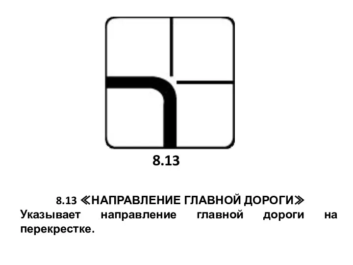 8.13 ≪НАПРАВЛЕНИЕ ГЛАВНОЙ ДОРОГИ≫ Указывает направление главной дороги на перекрестке. 8.13