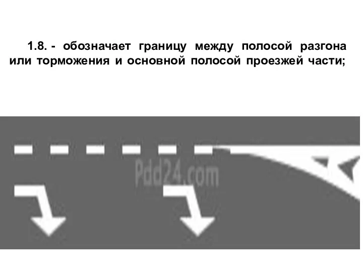 1.8. - обозначает границу между полосой разгона или торможения и основной полосой проезжей части;