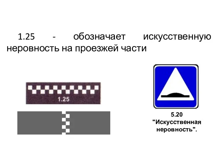 1.25 - обозначает искусственную неровность на проезжей части 5.20 "Искусственная неровность".