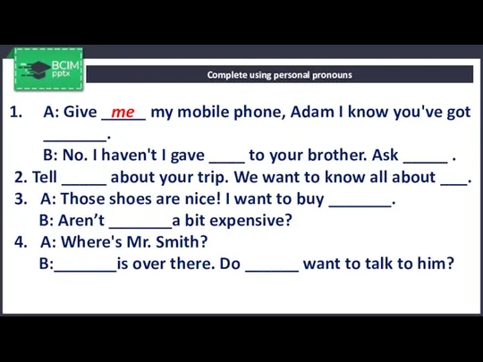 Complete using personal pronouns A: Give _____ my mobile phone,