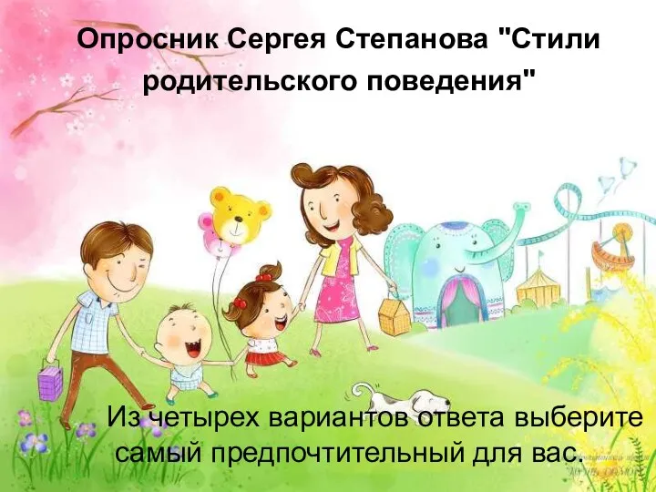 Опросник Сергея Степанова "Стили родительского поведения" Из четырех вариантов ответа выберите самый предпочтительный для вас.