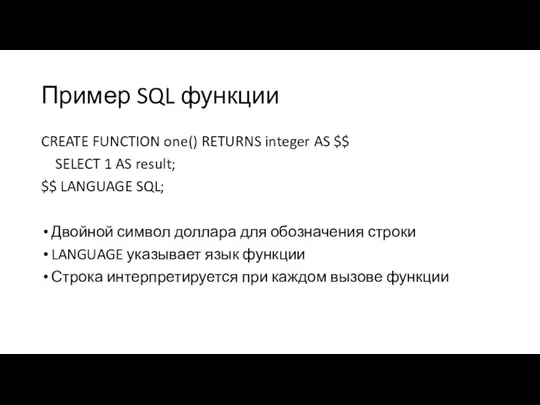 Пример SQL функции CREATE FUNCTION one() RETURNS integer AS $$