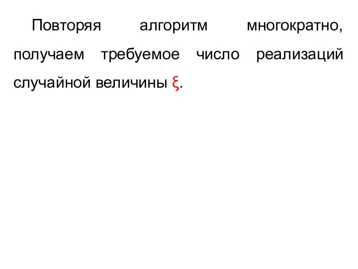 Повторяя алгоритм многократно, получаем требуемое число реализаций случайной величины ξ.