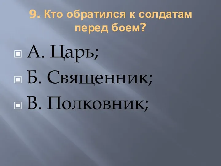 9. Кто обратился к солдатам перед боем? А. Царь; Б. Священник; В. Полковник;