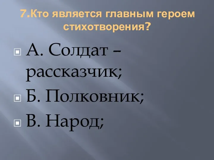 7.Кто является главным героем стихотворения? А. Солдат – рассказчик; Б. Полковник; В. Народ;