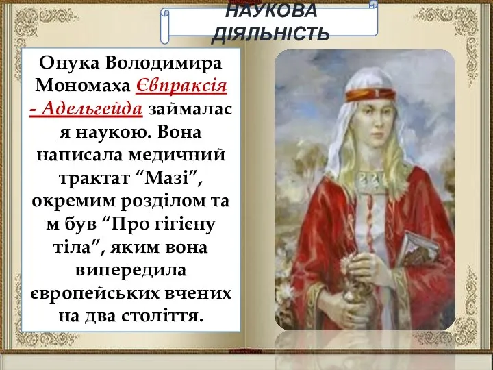 НАУКОВА ДІЯЛЬНІСТЬ Онука Володимира Мономаха Євпраксія - Адельгейда займалася наукою. Вона написала медичний