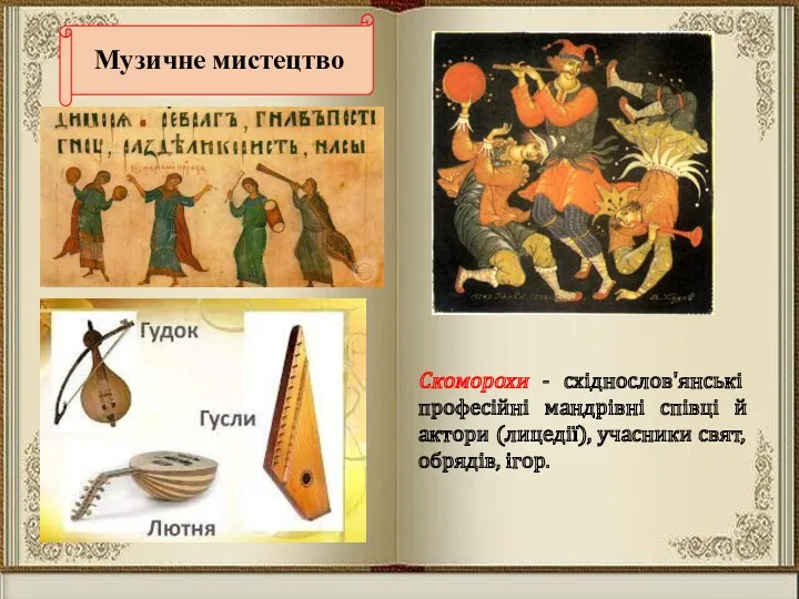 Музичне мистецтво Скоморохи - східнослов'янські професійні мандрівні співці й актори (лицедії), учасники свят, обрядів, ігор.