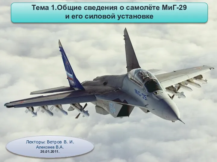 Лекторы: Ветров В. И. Алексеев В.А. 26.01.2011. Тема 1.Общие сведения о самолёте МиГ-29