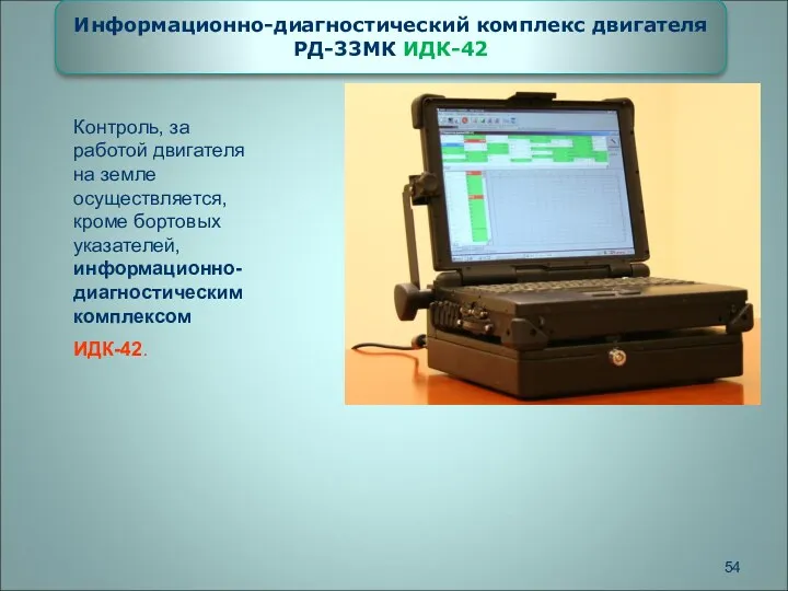 Контроль, за работой двигателя на земле осуществляется, кроме бортовых указателей, информационно-диагностическим комплексом ИДК-42.