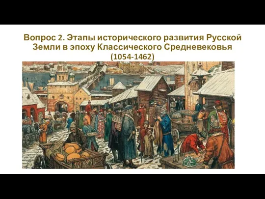 Вопрос 2. Этапы исторического развития Русской Земли в эпоху Классического Средневековья (1054-1462)