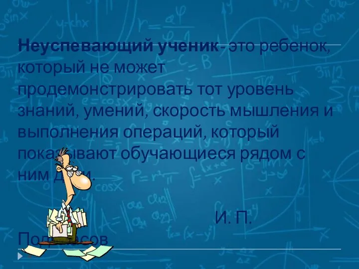 Неуспевающий ученик- это ребенок, который не может продемонстрировать тот уровень