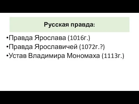 Русская правда: Правда Ярослава (1016г.) Правда Ярославичей (1072г.?) Устав Владимира Мономаха (1113г.)