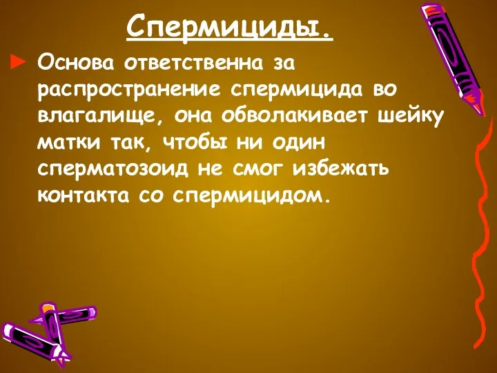 Спермициды. Основа ответственна за распространение спермицида во влагалище, она обволакивает