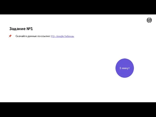 Задание №1 Скачайте данные по ссылке: PQ - Google Таблицы 5 минут