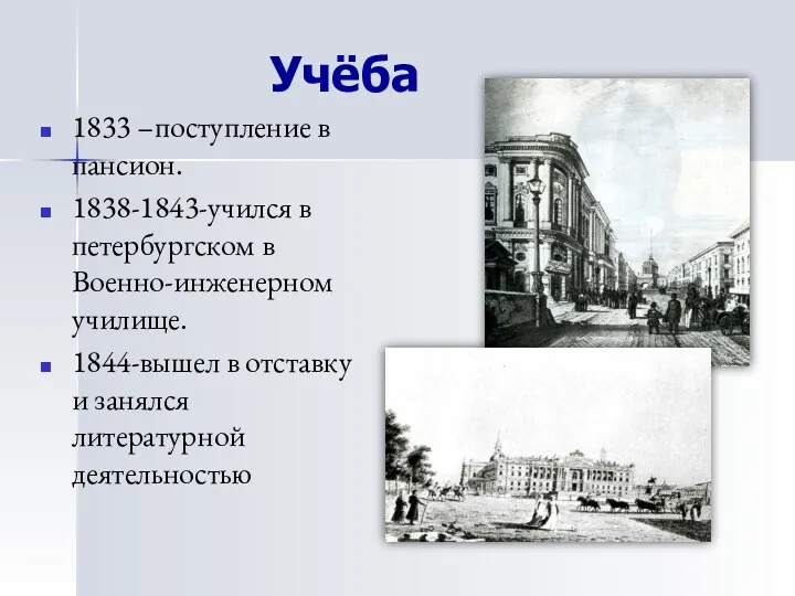 Учёба 1833 –поступление в пансион. 1838-1843-учился в петербургском в Военно-инженерном училище. 1844-вышел в