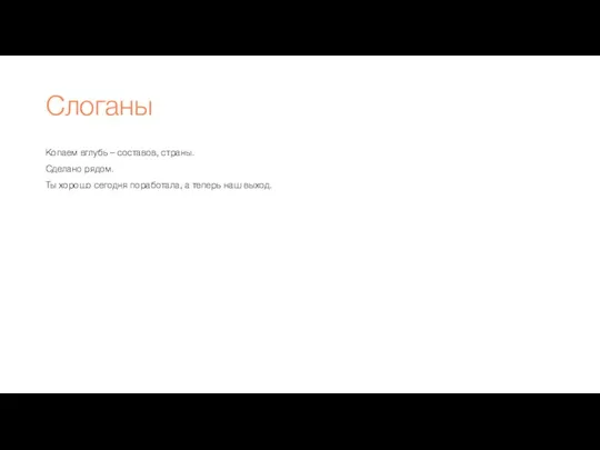 Слоганы Копаем вглубь – составов, страны. Сделано рядом. Ты хорошо сегодня поработала, а теперь наш выход.