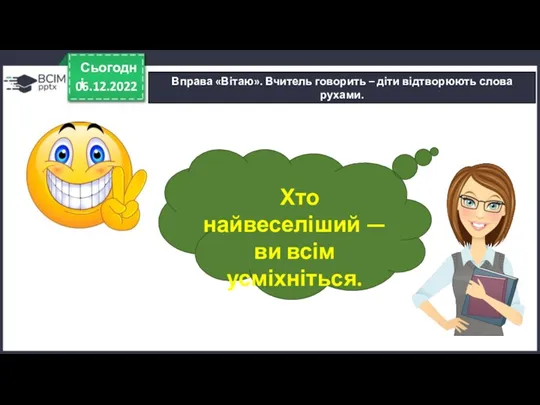 06.12.2022 Сьогодні Вправа «Вітаю». Вчитель говорить – діти відтворюють слова