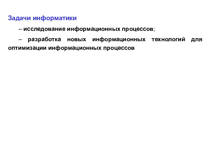 Задачи информатики – исследование информационных процессов; – разработка новых информационных технологий для оптимизации информационных процессов